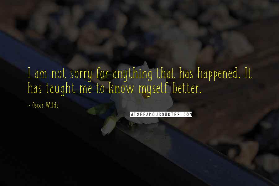 Oscar Wilde Quotes: I am not sorry for anything that has happened. It has taught me to know myself better.