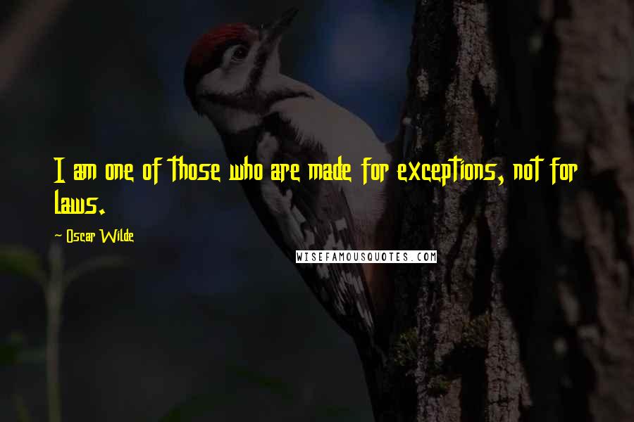 Oscar Wilde Quotes: I am one of those who are made for exceptions, not for laws.