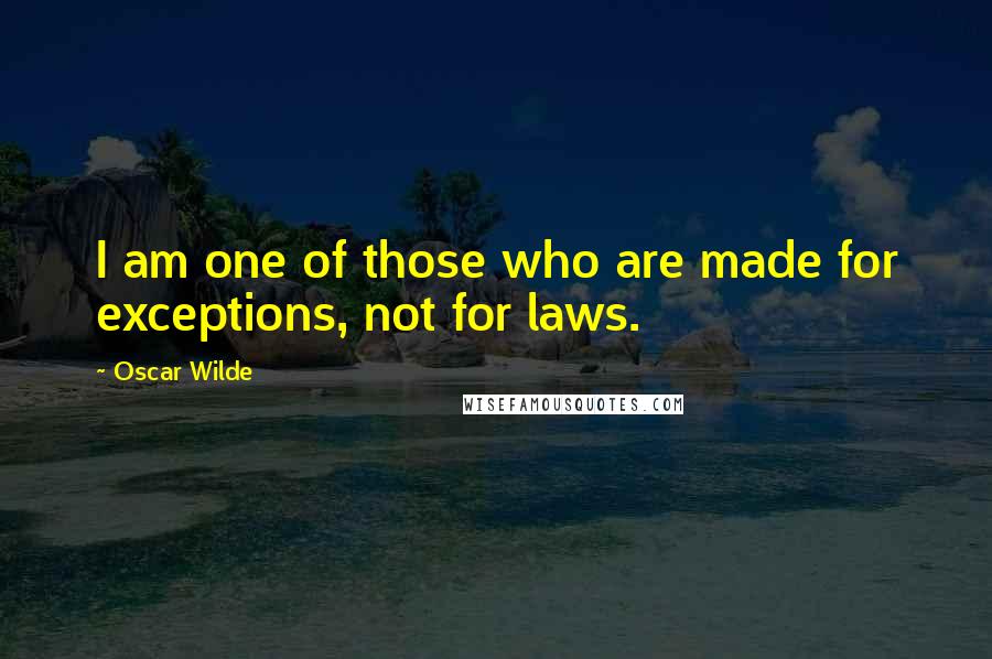 Oscar Wilde Quotes: I am one of those who are made for exceptions, not for laws.
