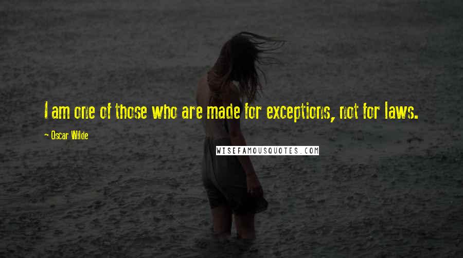 Oscar Wilde Quotes: I am one of those who are made for exceptions, not for laws.