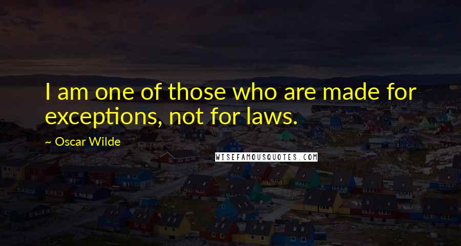 Oscar Wilde Quotes: I am one of those who are made for exceptions, not for laws.