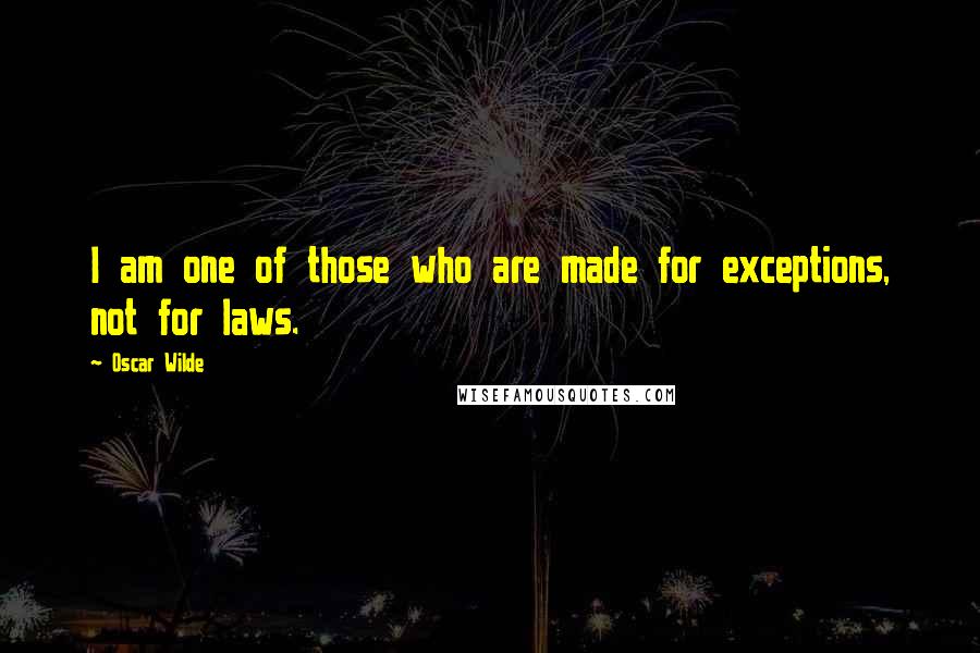 Oscar Wilde Quotes: I am one of those who are made for exceptions, not for laws.