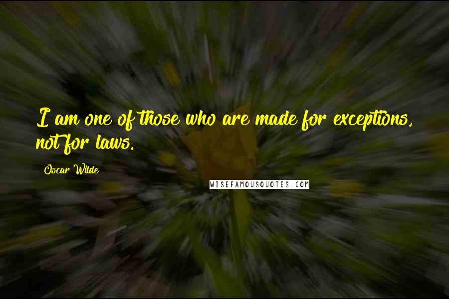 Oscar Wilde Quotes: I am one of those who are made for exceptions, not for laws.