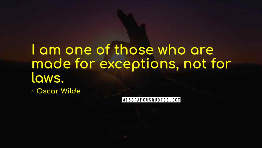 Oscar Wilde Quotes: I am one of those who are made for exceptions, not for laws.