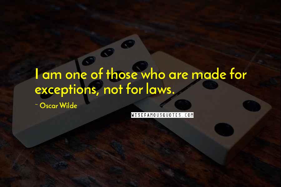 Oscar Wilde Quotes: I am one of those who are made for exceptions, not for laws.