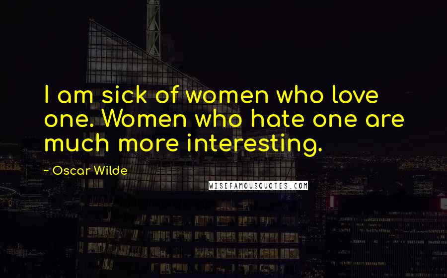 Oscar Wilde Quotes: I am sick of women who love one. Women who hate one are much more interesting.