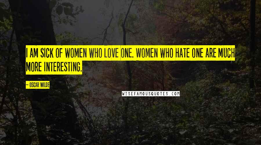 Oscar Wilde Quotes: I am sick of women who love one. Women who hate one are much more interesting.