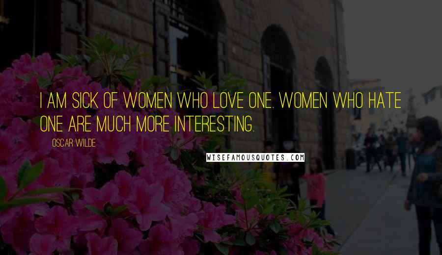 Oscar Wilde Quotes: I am sick of women who love one. Women who hate one are much more interesting.