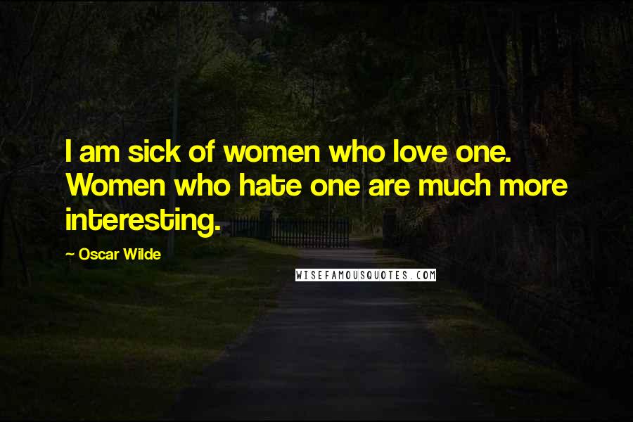 Oscar Wilde Quotes: I am sick of women who love one. Women who hate one are much more interesting.