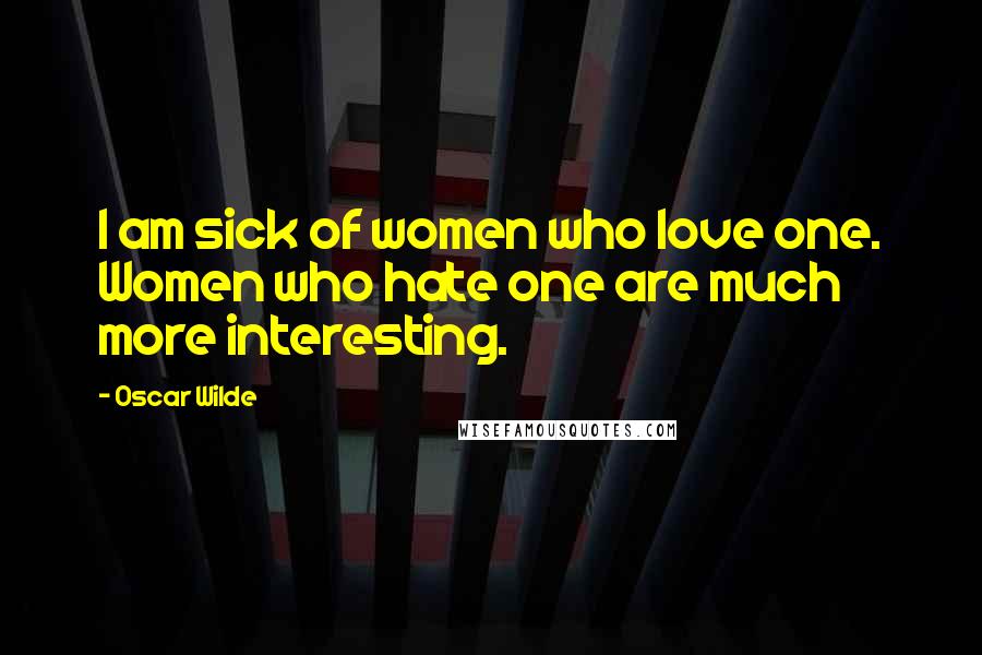 Oscar Wilde Quotes: I am sick of women who love one. Women who hate one are much more interesting.