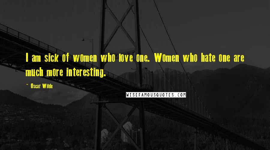 Oscar Wilde Quotes: I am sick of women who love one. Women who hate one are much more interesting.