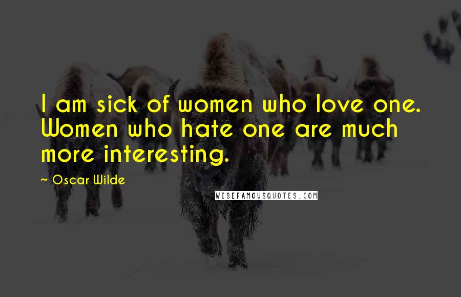 Oscar Wilde Quotes: I am sick of women who love one. Women who hate one are much more interesting.