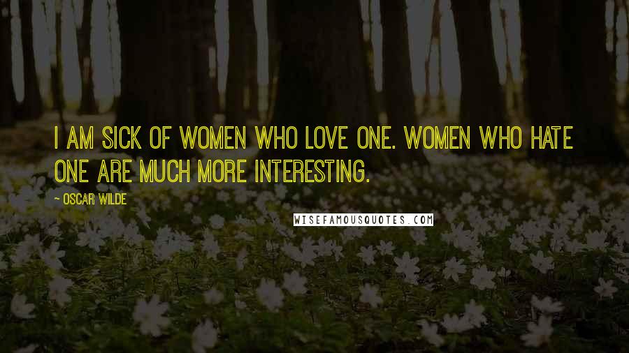 Oscar Wilde Quotes: I am sick of women who love one. Women who hate one are much more interesting.