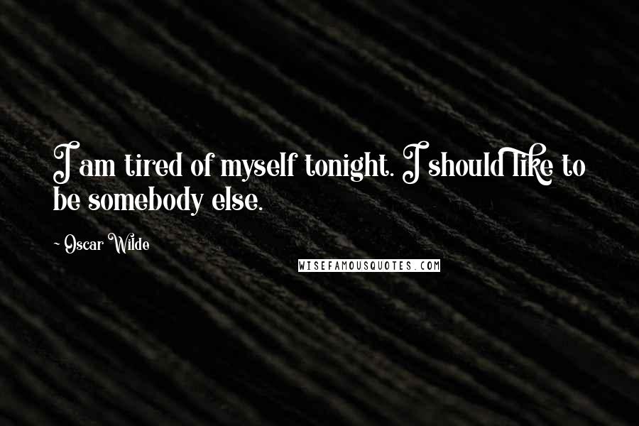 Oscar Wilde Quotes: I am tired of myself tonight. I should like to be somebody else.