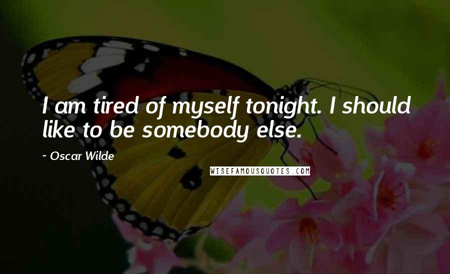 Oscar Wilde Quotes: I am tired of myself tonight. I should like to be somebody else.