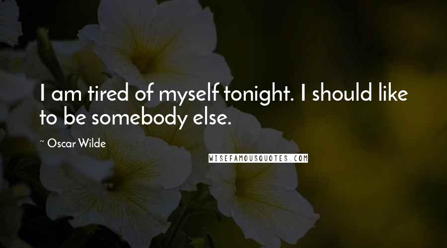 Oscar Wilde Quotes: I am tired of myself tonight. I should like to be somebody else.