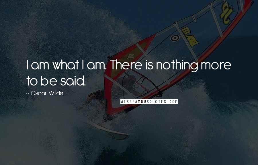 Oscar Wilde Quotes: I am what I am. There is nothing more to be said.