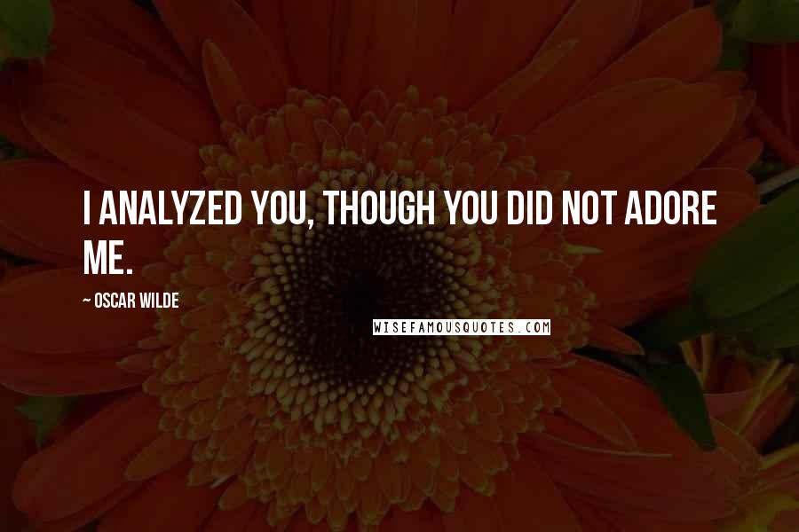 Oscar Wilde Quotes: I analyzed you, though you did not adore me.