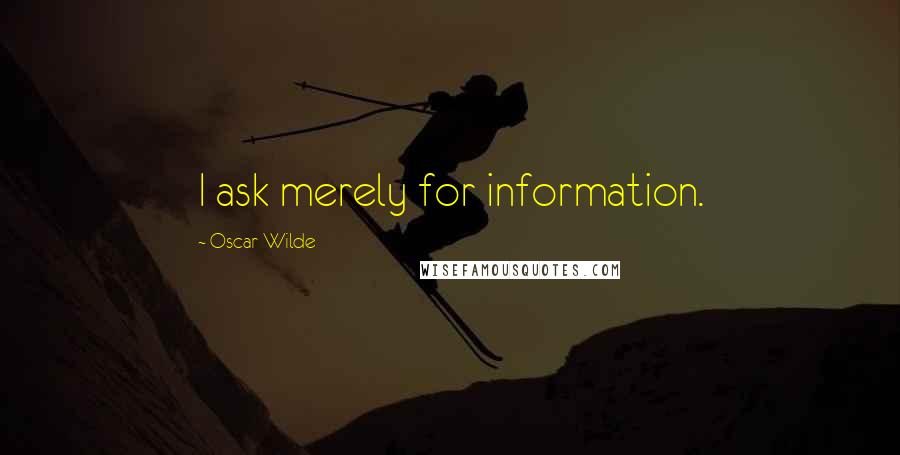 Oscar Wilde Quotes: I ask merely for information.