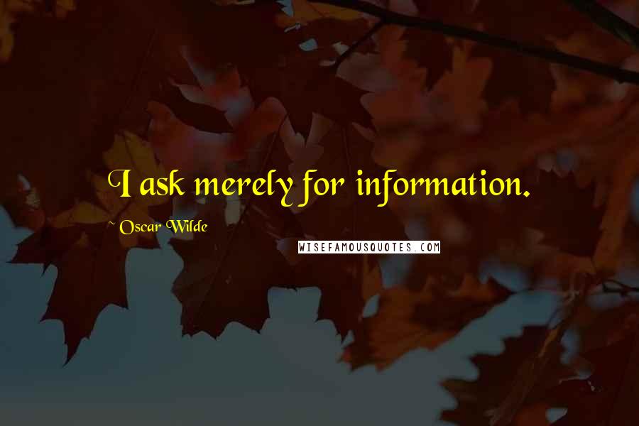 Oscar Wilde Quotes: I ask merely for information.