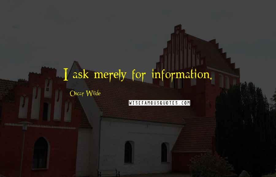 Oscar Wilde Quotes: I ask merely for information.