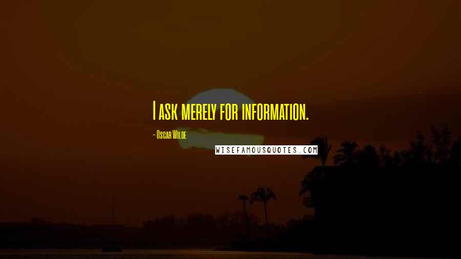 Oscar Wilde Quotes: I ask merely for information.