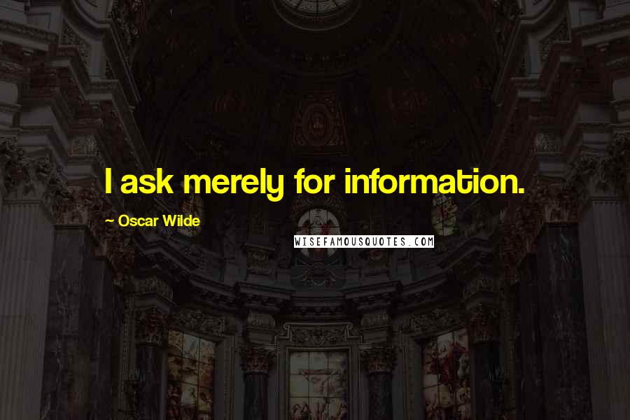 Oscar Wilde Quotes: I ask merely for information.