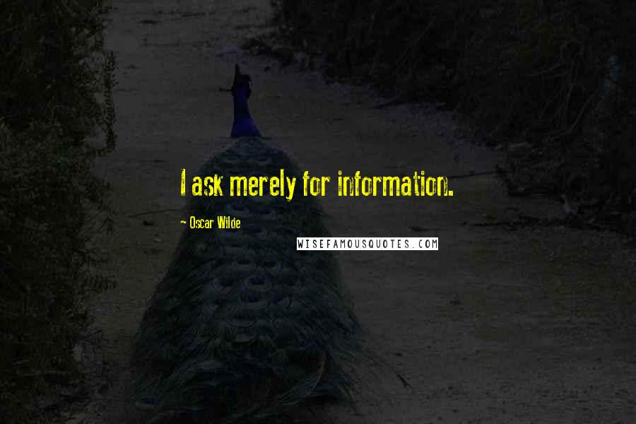 Oscar Wilde Quotes: I ask merely for information.