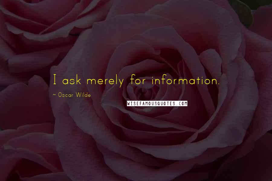 Oscar Wilde Quotes: I ask merely for information.