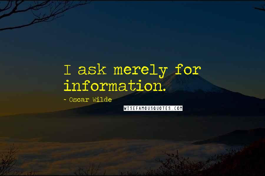 Oscar Wilde Quotes: I ask merely for information.