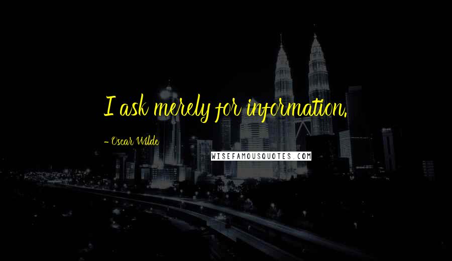 Oscar Wilde Quotes: I ask merely for information.