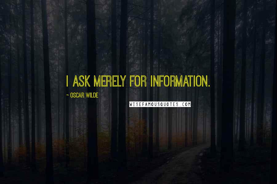 Oscar Wilde Quotes: I ask merely for information.