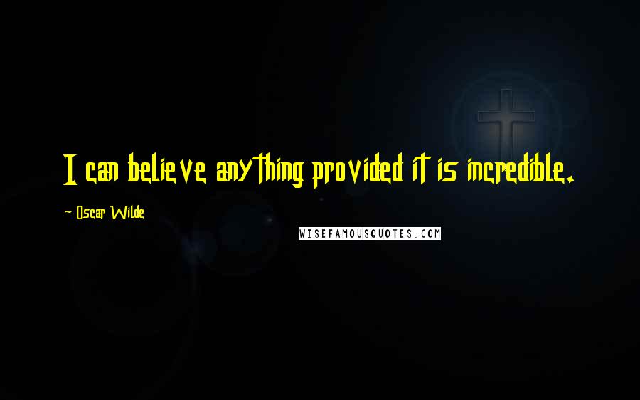 Oscar Wilde Quotes: I can believe anything provided it is incredible.