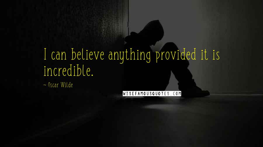 Oscar Wilde Quotes: I can believe anything provided it is incredible.