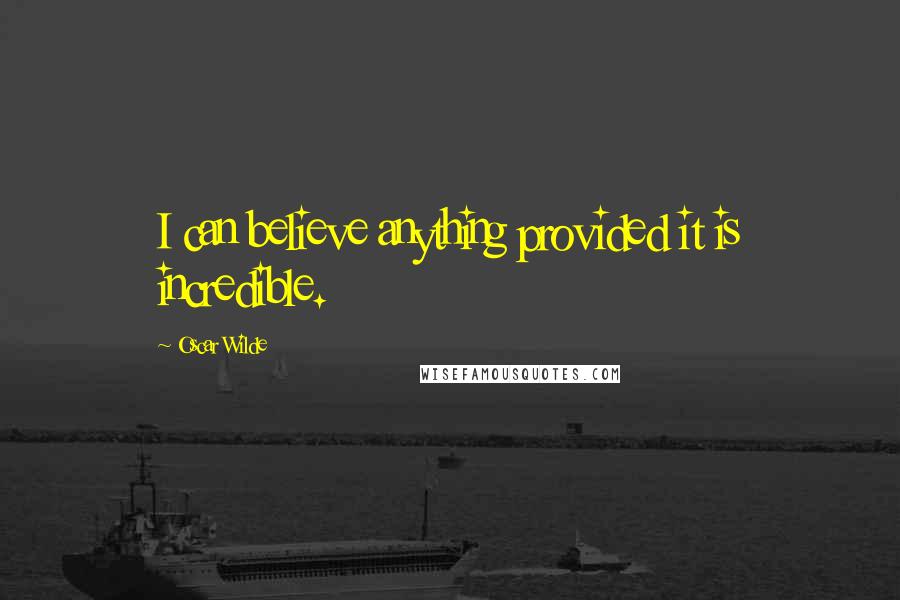 Oscar Wilde Quotes: I can believe anything provided it is incredible.