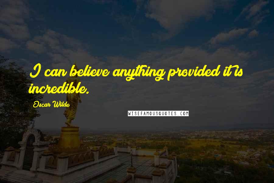 Oscar Wilde Quotes: I can believe anything provided it is incredible.