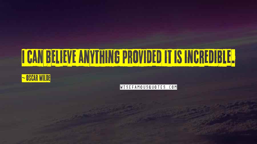 Oscar Wilde Quotes: I can believe anything provided it is incredible.