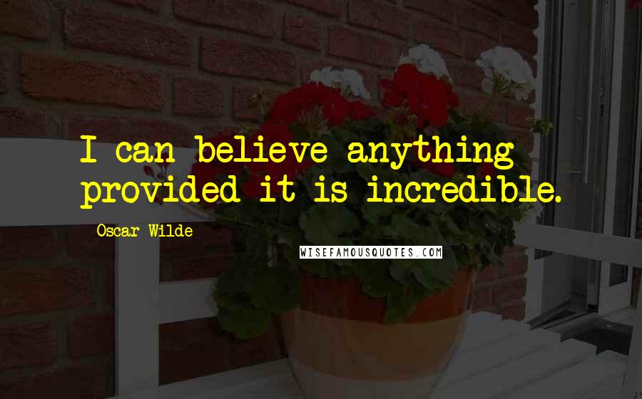 Oscar Wilde Quotes: I can believe anything provided it is incredible.