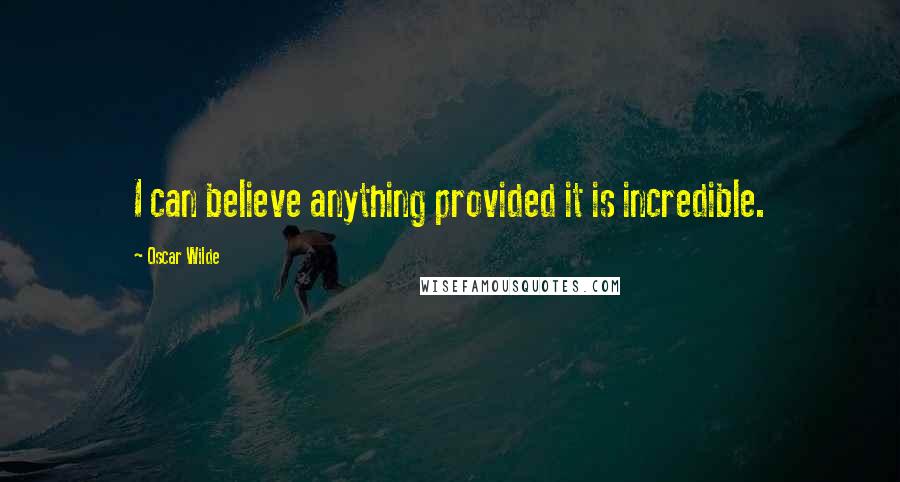 Oscar Wilde Quotes: I can believe anything provided it is incredible.