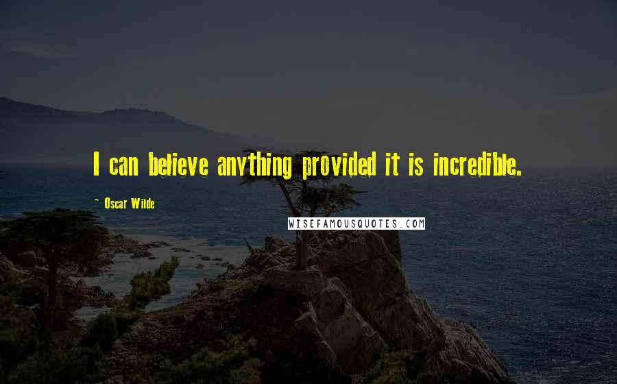 Oscar Wilde Quotes: I can believe anything provided it is incredible.