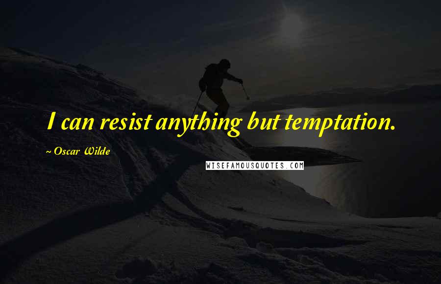 Oscar Wilde Quotes: I can resist anything but temptation.