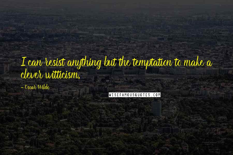 Oscar Wilde Quotes: I can resist anything but the temptation to make a clever witticism.