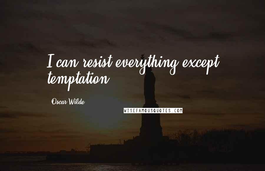 Oscar Wilde Quotes: I can resist everything except temptation.