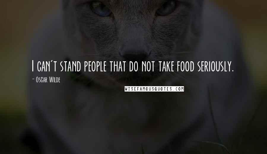 Oscar Wilde Quotes: I can't stand people that do not take food seriously.