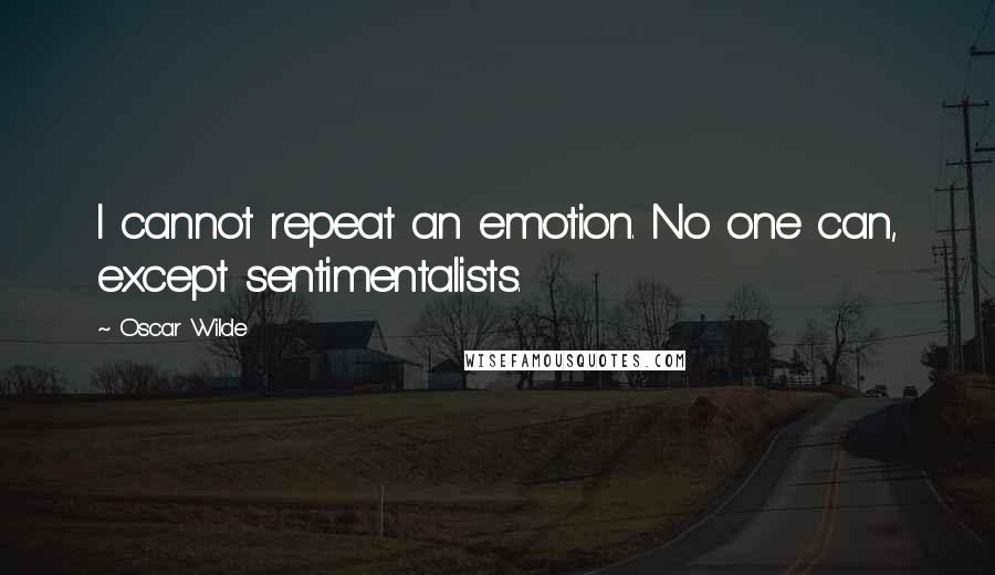 Oscar Wilde Quotes: I cannot repeat an emotion. No one can, except sentimentalists.