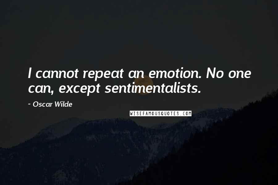 Oscar Wilde Quotes: I cannot repeat an emotion. No one can, except sentimentalists.