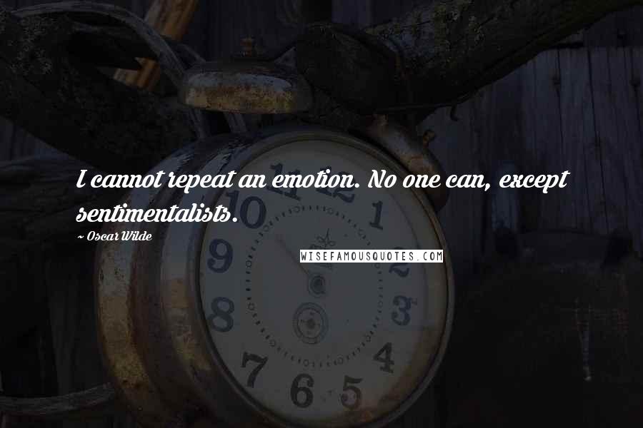 Oscar Wilde Quotes: I cannot repeat an emotion. No one can, except sentimentalists.