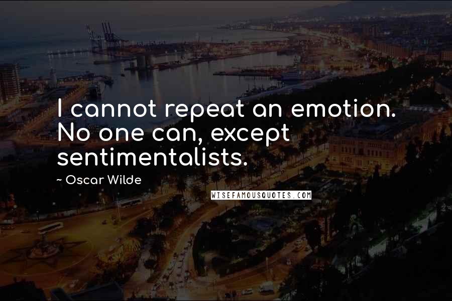 Oscar Wilde Quotes: I cannot repeat an emotion. No one can, except sentimentalists.