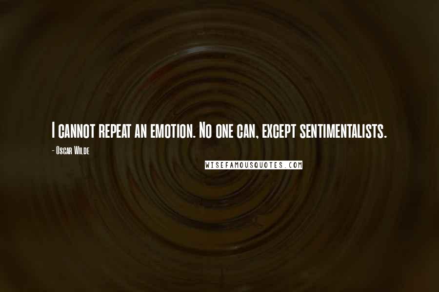 Oscar Wilde Quotes: I cannot repeat an emotion. No one can, except sentimentalists.