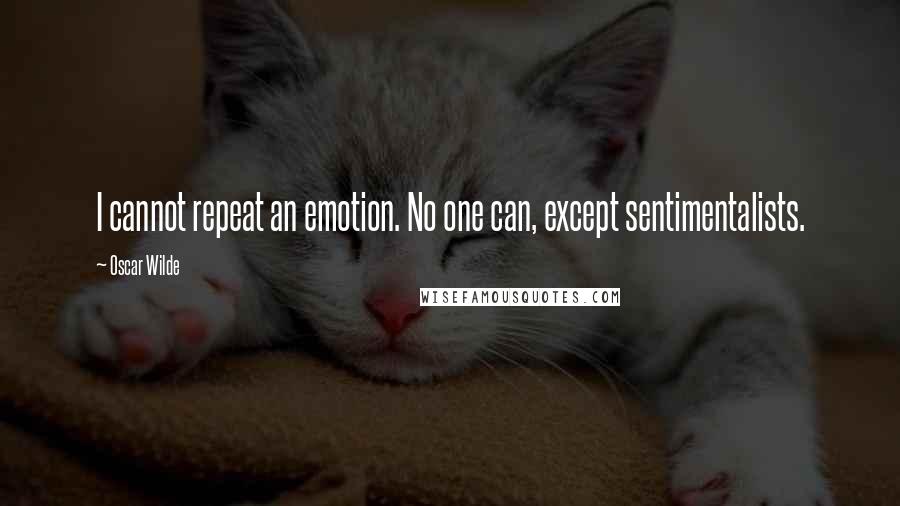 Oscar Wilde Quotes: I cannot repeat an emotion. No one can, except sentimentalists.